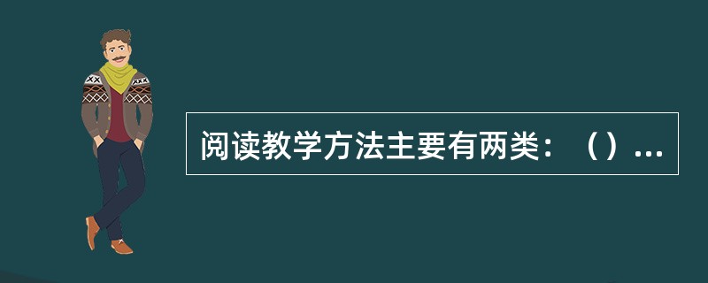 阅读教学方法主要有两类：（）类和（）类。