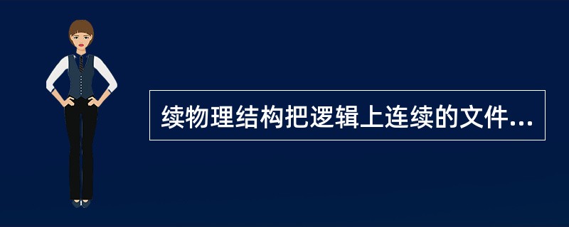 续物理结构把逻辑上连续的文件信息依次存放到（）中。文件的这种物理结构的优点是：（