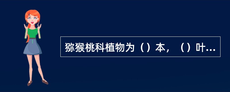 猕猴桃科植物为（）本，（）叶（）生；花（）对称，（）基数，雄蕊（），子房（）位；