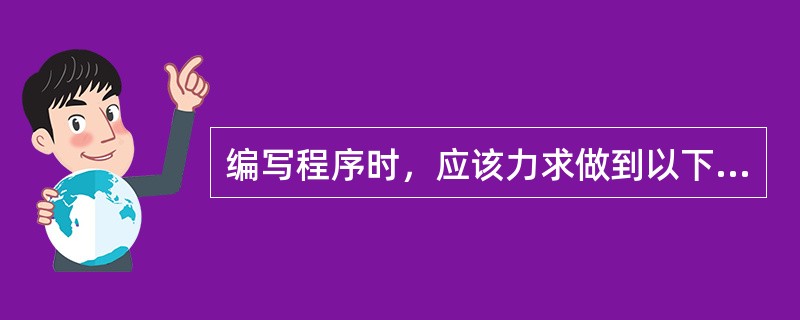 编写程序时，应该力求做到以下几点：（）