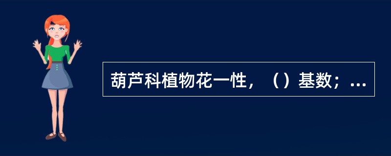 葫芦科植物花一性，（）基数；（）雄蕊，花丝（）结合，（）分离，雌蕊（）心皮，（）