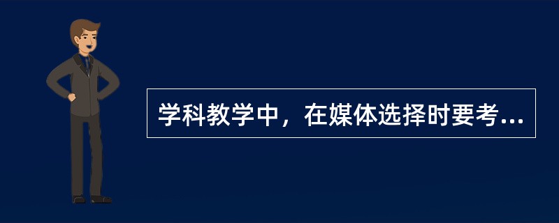 学科教学中，在媒体选择时要考虑的因素有（）