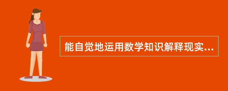 能自觉地运用数学知识解释现实实际和解决实际问题的态度和能力是指数学的（）