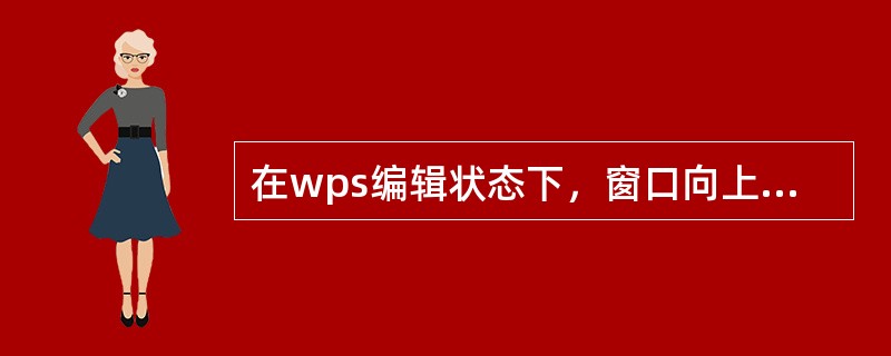 在wps编辑状态下，窗口向上翻一页应按的键是（）