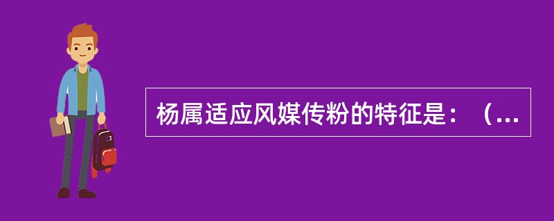 杨属适应风媒传粉的特征是：（1）（）花序（）；（2）（）花被（3）雄蕊（）（4）