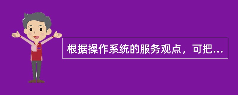 根据操作系统的服务观点，可把操作系统大致分在五类：（）