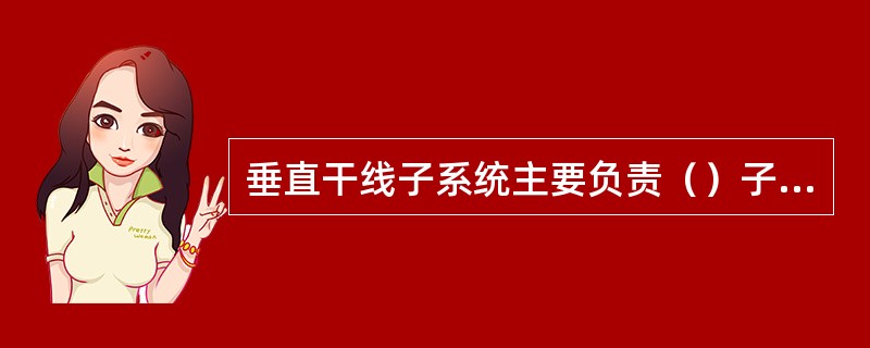 垂直干线子系统主要负责（）子系统到设备间子系统。