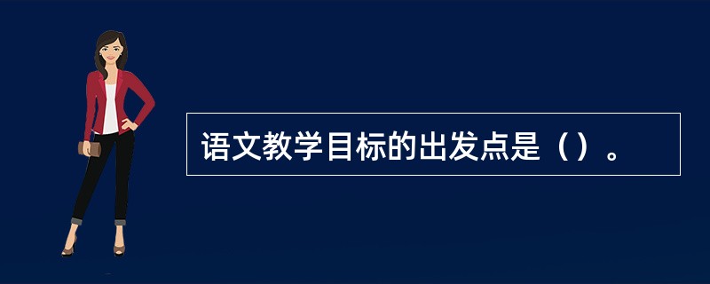 语文教学目标的出发点是（）。