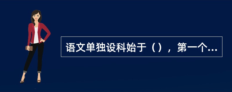 语文单独设科始于（），第一个正式名称是（）。