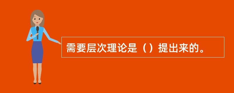 需要层次理论是（）提出来的。