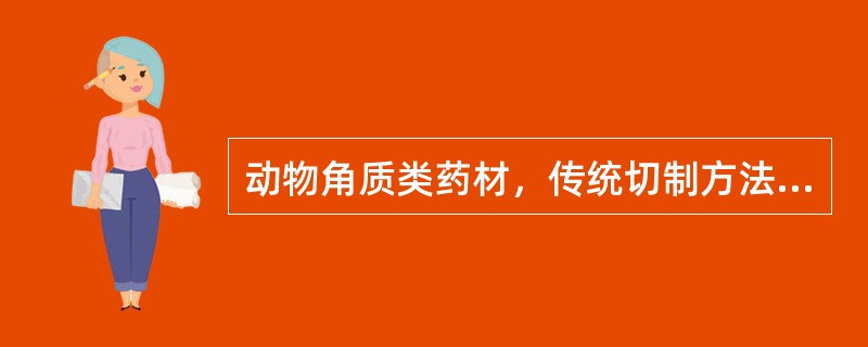 动物角质类药材，传统切制方法用（）；檀香、松节等木质类药材的切制方法是（）。