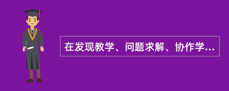 在发现教学、问题求解、协作学习等教学方法中，为了培养学生的合作、自主探究能力，教