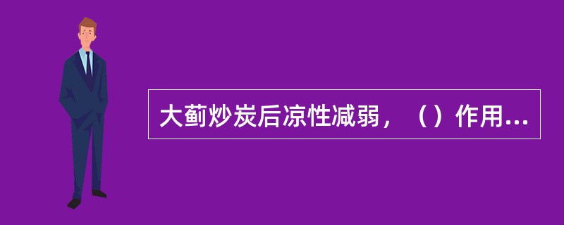 大蓟炒炭后凉性减弱，（）作用增强；蛤粉炒时蛤粉的用量是（）。