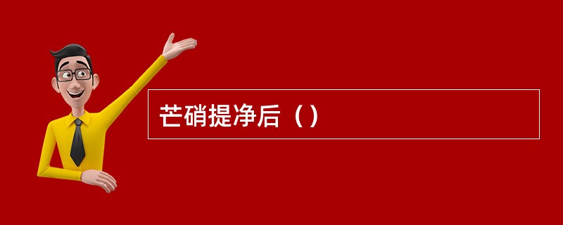 芒硝提净后（）