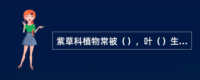 紫草科植物常被（），叶（）生，花（）性，整齐，花冠（）瓣，喉部常有（）；心皮（）