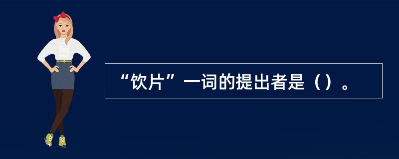 “饮片”一词的提出者是（）。