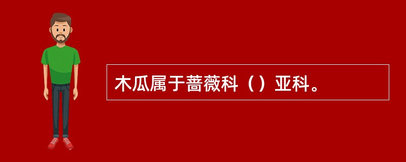 木瓜属于蔷薇科（）亚科。