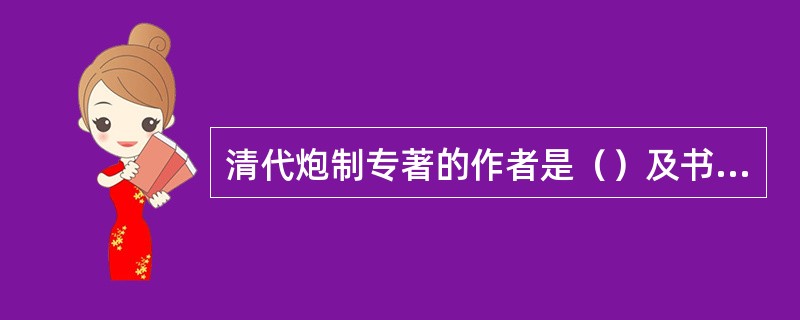 清代炮制专著的作者是（）及书名（）。