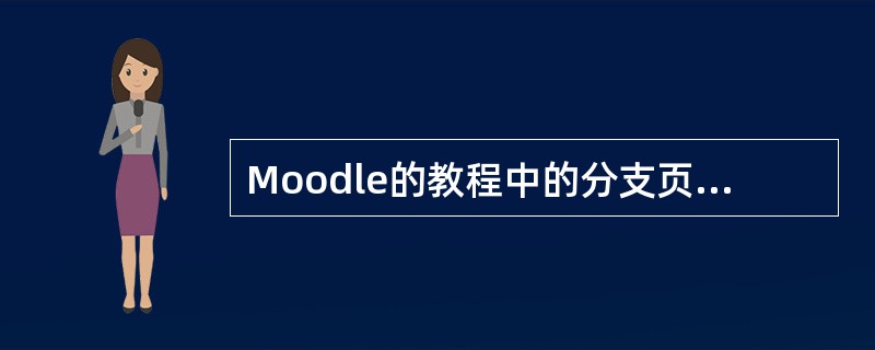 Moodle的教程中的分支页面可以是（）。