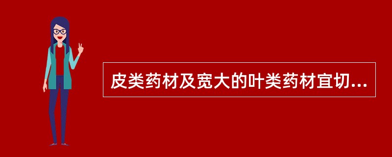 皮类药材及宽大的叶类药材宜切成（）。