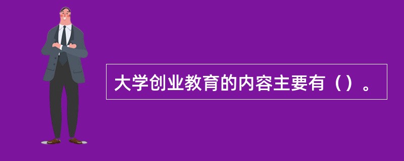 大学创业教育的内容主要有（）。