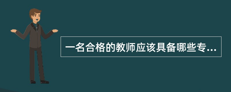 一名合格的教师应该具备哪些专业素养。结合自身实际阐述如何提高自己的专业素养？