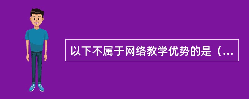 以下不属于网络教学优势的是（）。