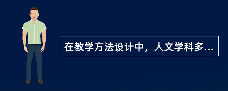 在教学方法设计中，人文学科多采用（）。