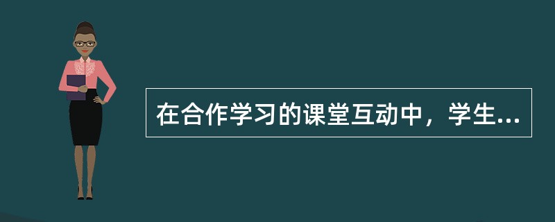 在合作学习的课堂互动中，学生之间的互动模式主要包括（）