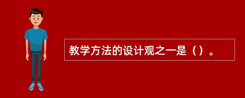 教学方法的设计观之一是（）。