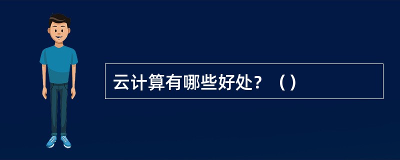 云计算有哪些好处？（）