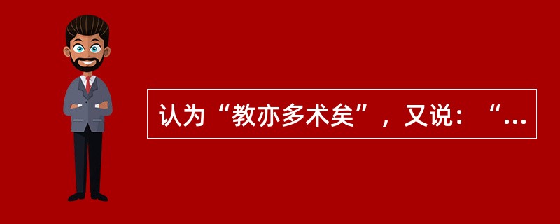 认为“教亦多术矣”，又说：“君子之所以教者五：有如时雨化之者，有成德者，有达财者