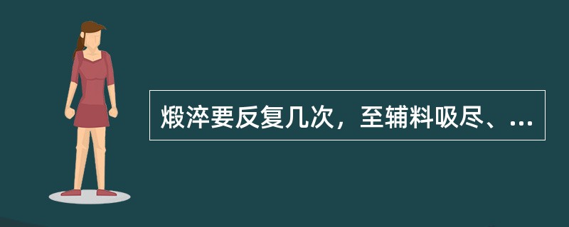 煅淬要反复几次，至辅料吸尽、药物全部酥脆为止。
