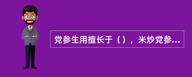 党参生用擅长于（），米炒党参气变清香，能增强和胃、健脾止泻作用。