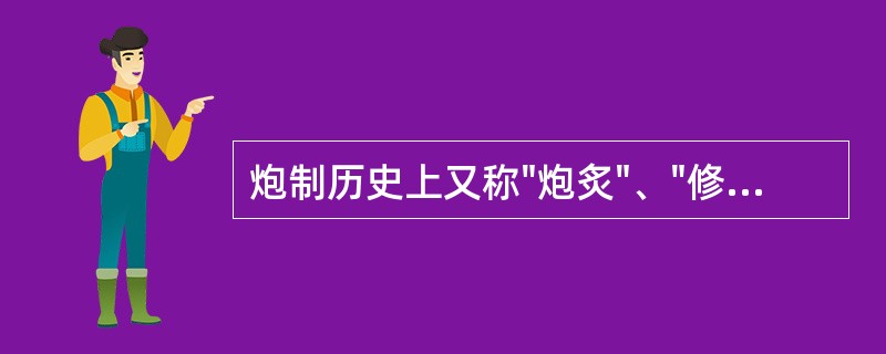 炮制历史上又称"炮炙"、"修治"、"修事"、"其他制法"。