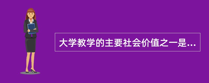 大学教学的主要社会价值之一是（）。