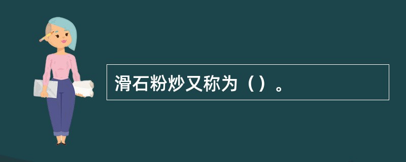 滑石粉炒又称为（）。