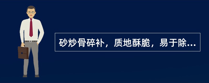 砂炒骨碎补，质地酥脆，易于除去（），便于调剂和制剂。