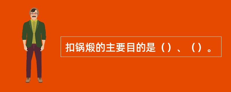 扣锅煅的主要目的是（）、（）。