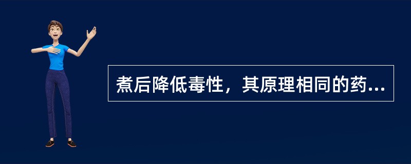 煮后降低毒性，其原理相同的药物是（）