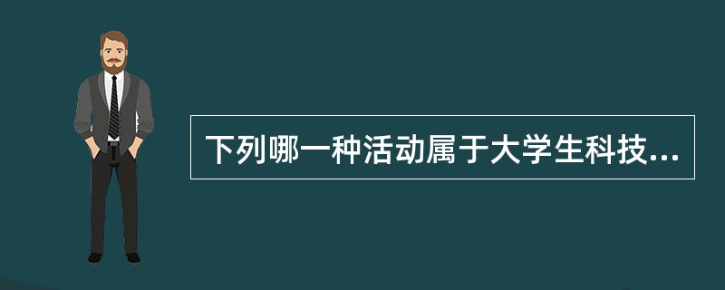 下列哪一种活动属于大学生科技创新活动（）。