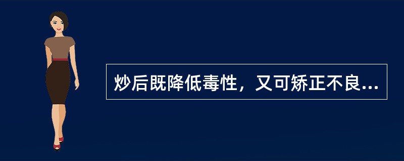 炒后既降低毒性，又可矫正不良气味的药物是（）