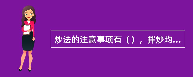 炒法的注意事项有（），拌炒均匀，出锅迅速锅要预热.