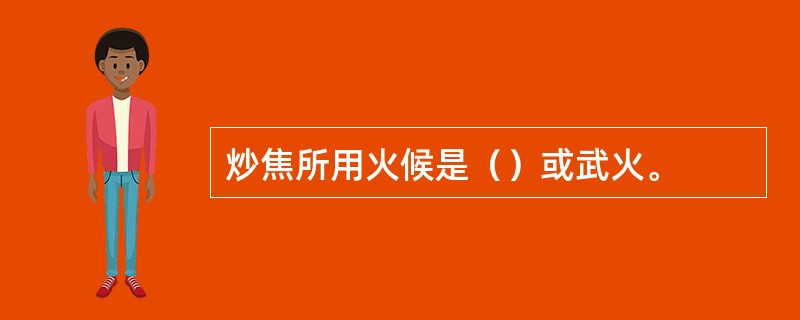 炒焦所用火候是（）或武火。