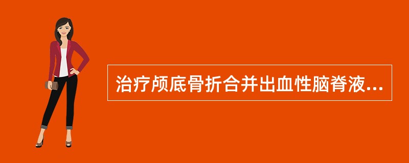 治疗颅底骨折合并出血性脑脊液漏，下述哪个方法是错误的（）。