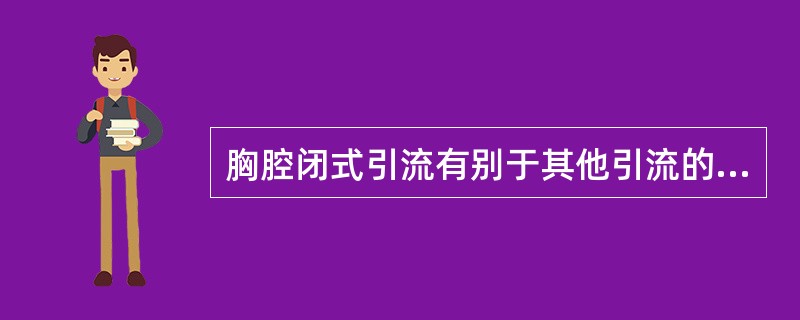 胸腔闭式引流有别于其他引流的特点是（）。