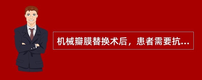 机械瓣膜替换术后，患者需要抗凝治疗的时间是（）。