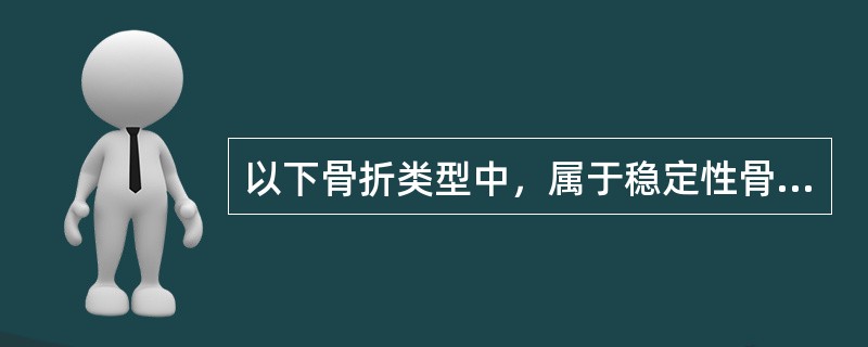 以下骨折类型中，属于稳定性骨折的是（）。