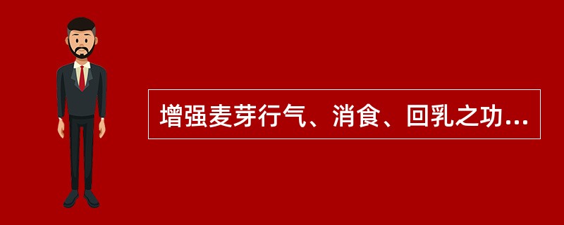 增强麦芽行气、消食、回乳之功的炮制方法是（）