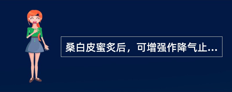 桑白皮蜜炙后，可增强作降气止咳平喘用，多用于（）.